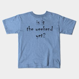 Is it the weekend yet? Kids T-Shirt